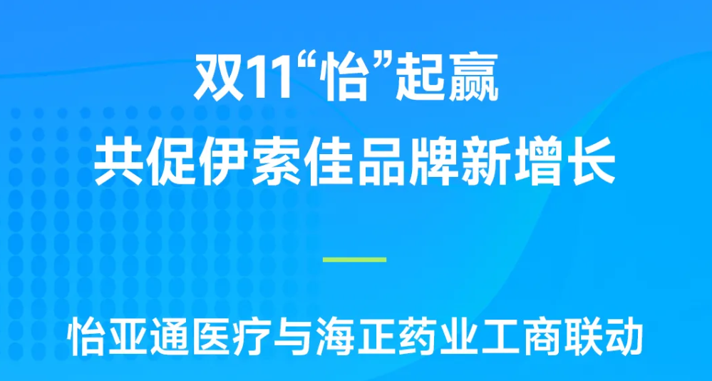 双11“怡”起赢｜jinnianhui今年会医疗与海正药业工商联动，共促伊索佳品牌新增长